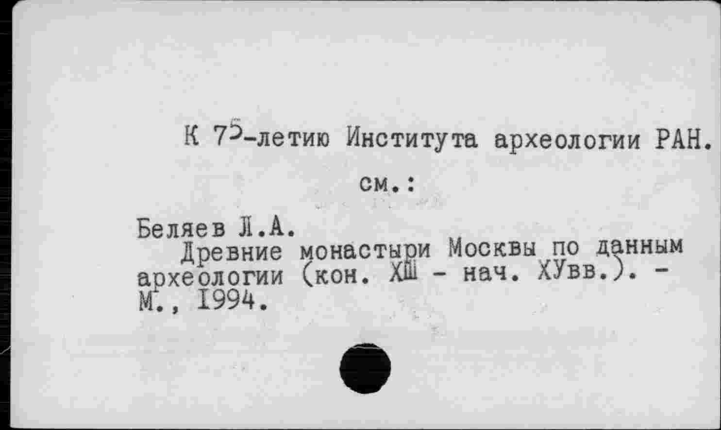 ﻿К 73-летию Института археологии РАН.
см. :
Беляев Л.А.
Древние монастыри Москвы по данным археологии (кон. Хш - нач. ХУвв.а -М., 1994.